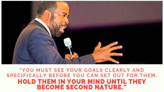 you must see your goals clearly and specifically before you can set out for them