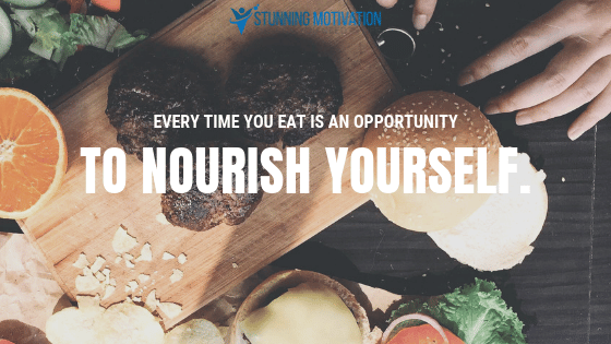 Every time you eat is an opportunity to nourish yourself.