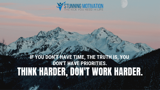 If you don't have time, the truth is, you don't have priorities. Think harder, don't work harder.
