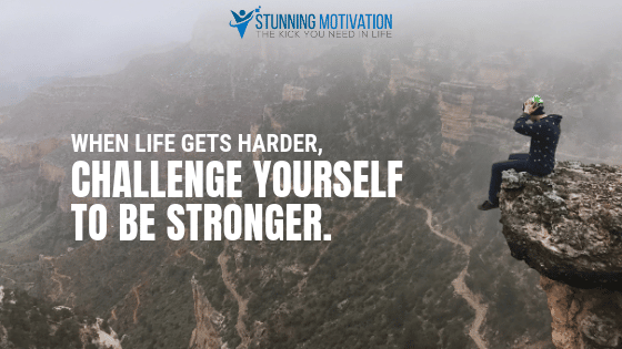 When life gets harder, challenge yourself to be stronger.