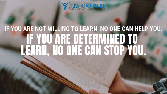 If you are not willing to learn, no one can help you. If you are determined to learn, no one can stop you.