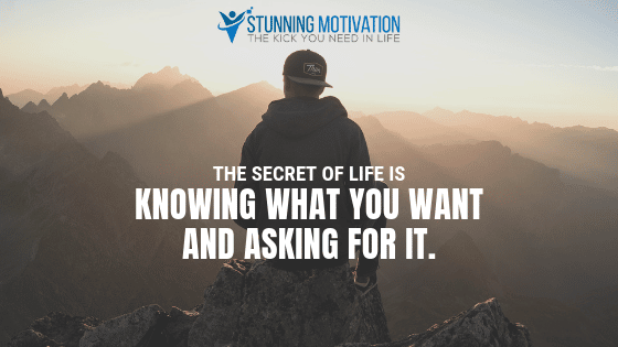The secret of life is knowing what you want and asking for it.