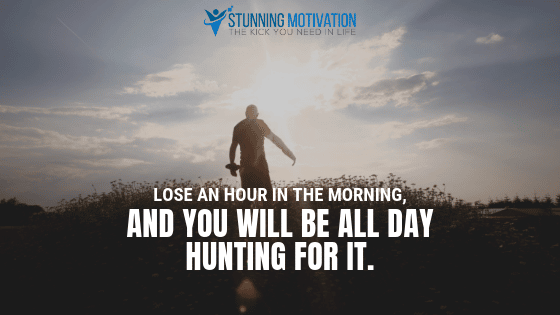 Lose an hour in the morning, and you will be all day hunting for it.