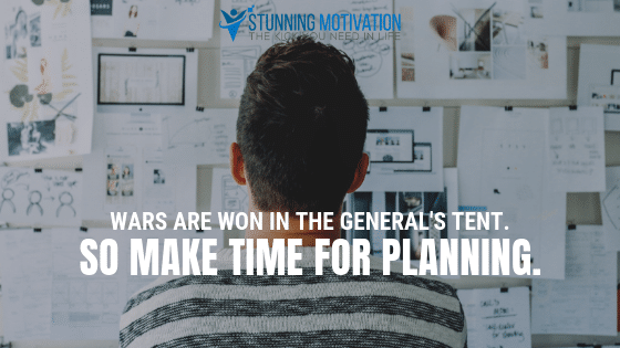 Wars are won in the general's tent. SO make time for planning.