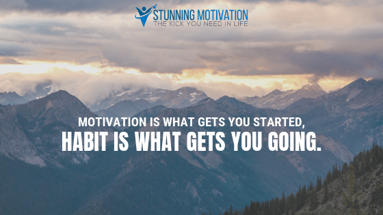 Motivation is what gets you started, habit is what gets you going.