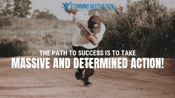 The path to success is to take massive and determined action.