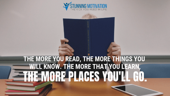The more you read, the more things you will know. The more that you learn, the more places you'll go.
