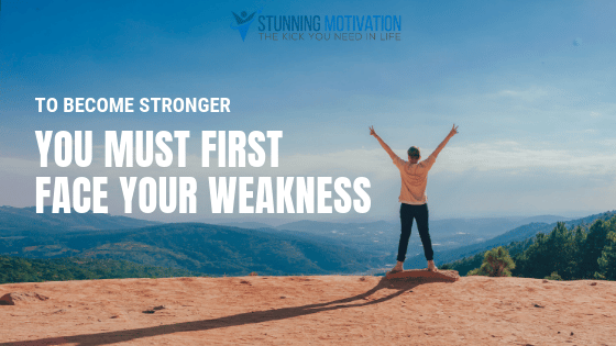 To become stronger you must first face your weakness