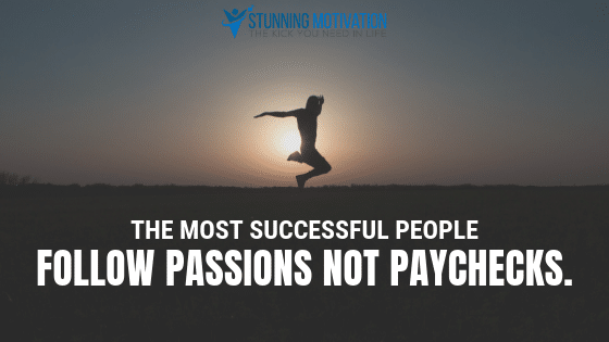 The most successful people follow passions not paychecks.