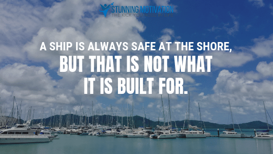 A ship is always safe at the shore, but that is not what it is built for.