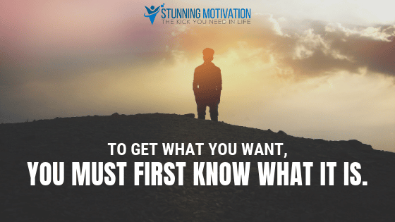 To get what you want, you must first know what it is.