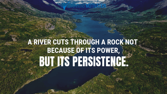 A river cuts through a rock not because of its power, but its persistence.