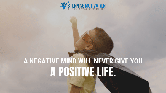 A negative mind will never give you a positive life.