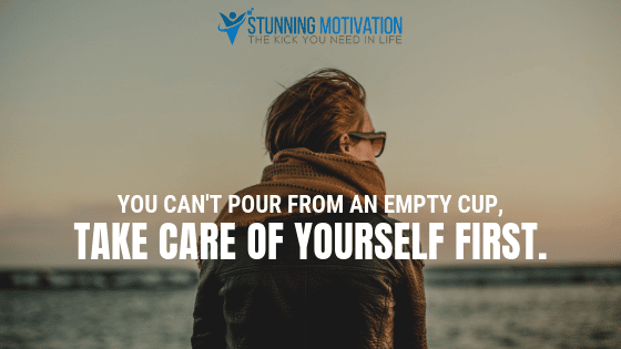 You can't pour from an empty cup, take care of yourself first.