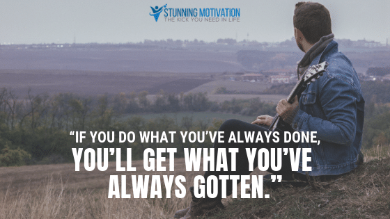If you what you've always done, you'll get what you've always gotten.