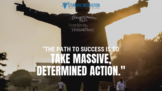 The path to success is to take massive and determined action.