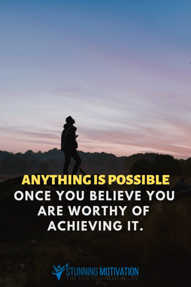 Anything is possible once you believe you are worthy of achieving it.