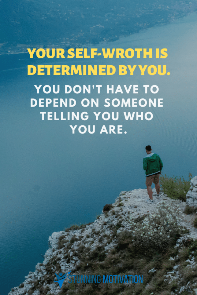 Your self-worth is determined by you. You don't have to depend on someone telling you who you are.