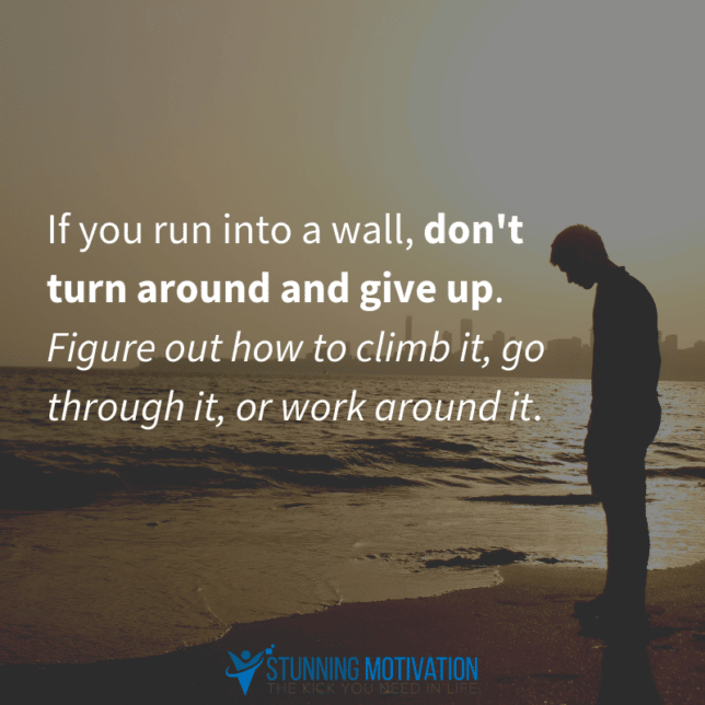 If you run into a wall, don't turn around and give up. Figure out how to climb it, go through it, or work around it.