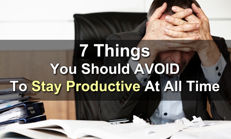 7 things you should avoid to stay productive at all time