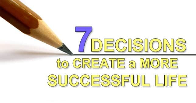 7 Decisions You Must Make To Create A More Successful Life