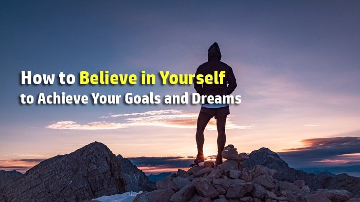 How to Believe in Yourself to Achieve Your Goals and Dreams