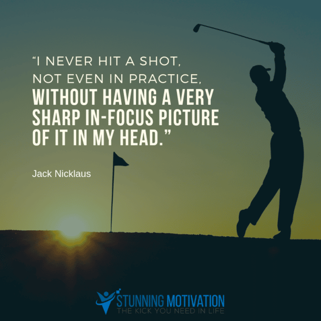 I never hit a shot, not even in practice, without having a very sharp in-focus picture of it in my head.