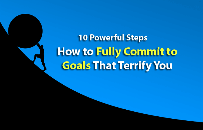 10 Powerful Steps How To Fully Commit To Goals That Terrify You