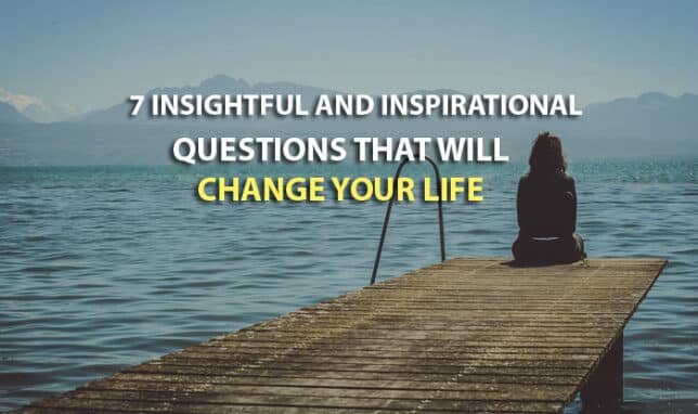 7 Insightful And Inspirational Questions That Will Change Your Life