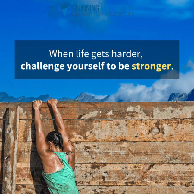 when life gets harder, challenge yourself to be stronger.