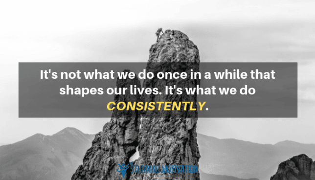 It's not what we do once in a while that shapes our lives. it's what we do consistently.