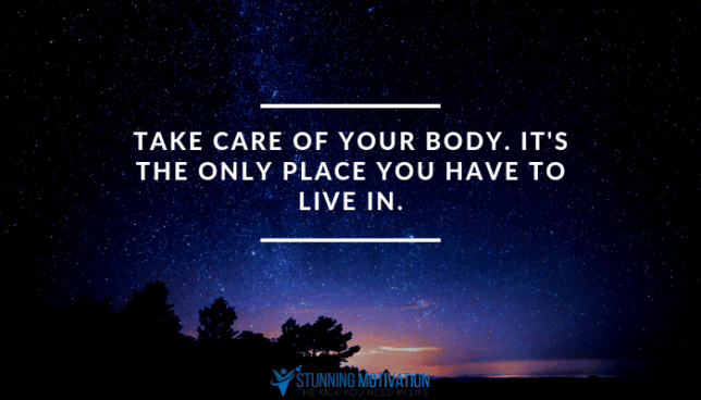 Take care of your body. It's the only place you have to live in.