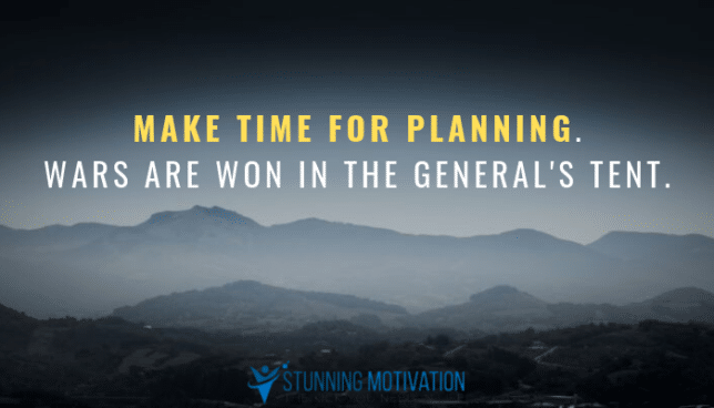 Make time for planning. Wars are won in the general's tent.