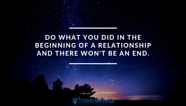 Do what you did in the beginning of a relationship and there won't be an end.