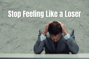 I feel like a loser. How to Stop Feeling Like a Loser