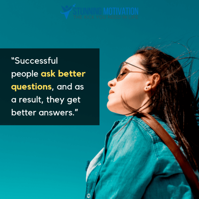 “Successful people ask better questions, and as a result, they get better answers.”
