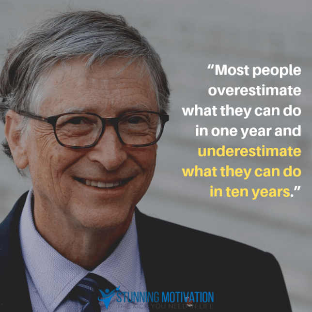 “Most people overestimate what they can do in one year and underestimate what they can do in ten years.”