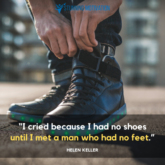 “I cried because I had no shoes until I met a man who had no feet.”