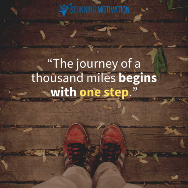 “The journey of a thousand miles begins with one step.”