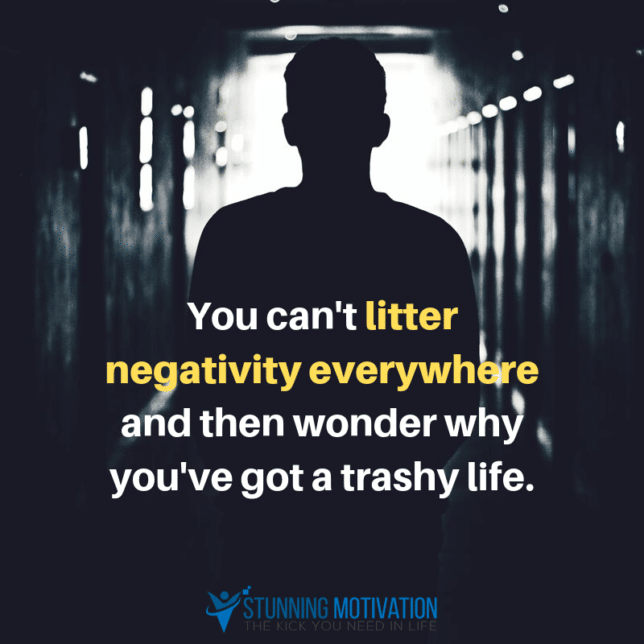“You can't litter negativity everywhere and then wonder why you've got a trashy life.”
