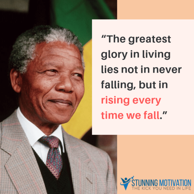“The greatest glory in living lies not in never falling, but in rising every time we fall.”