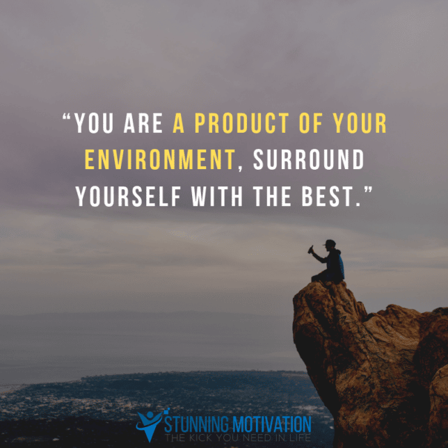 “You are a product of your environment, surround yourself with the best.”