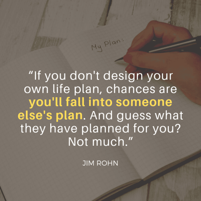 “If you don't design your own life plan, chances are you'll fall into someone else's plan. And guess what they have planned for you? Not much.”