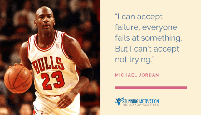 “I can accept failure, everyone fails at something. But I can't accept not trying.”