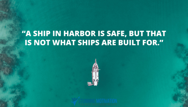 “A ship in harbor is safe, but that is not what ships are built for.”