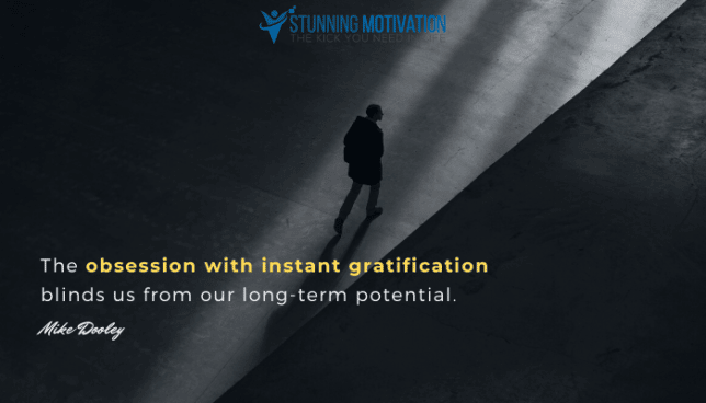The obsession with instant gratification blinds us from our long-term potential.