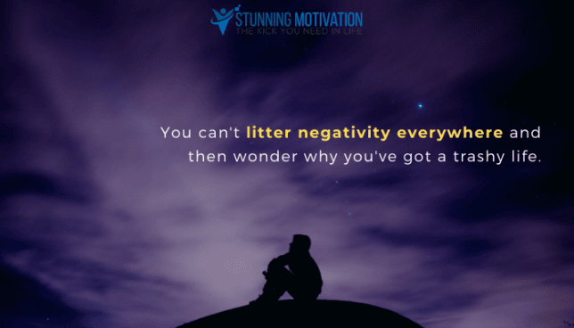 You can't litter negativity everywhere and then wonder why you've got a trashy life.
