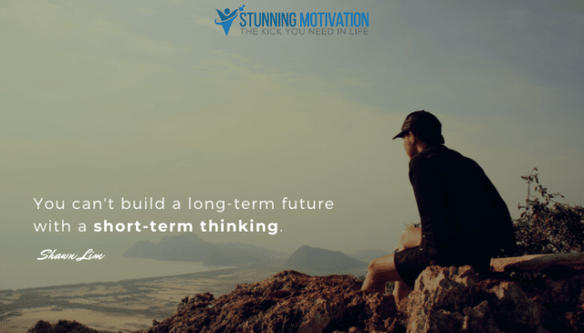 You can't build a long-term future with a short-term thinking.