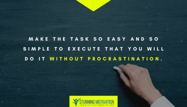Make the task so easy and so simple to execute that you will do it without procrastination.