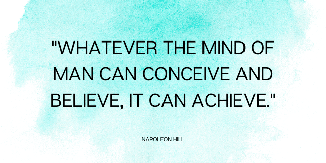“Whatever the mind of man can conceive and believe, it can achieve.”
